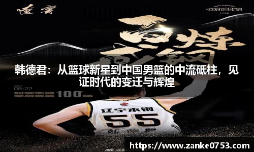 韩德君：从篮球新星到中国男篮的中流砥柱，见证时代的变迁与辉煌
