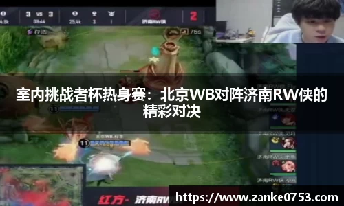 室内挑战者杯热身赛：北京WB对阵济南RW侠的精彩对决