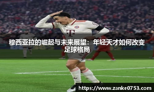 穆西亚拉的崛起与未来展望：年轻天才如何改变足球格局